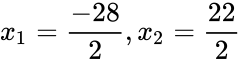 {\displaystyle x_{1} = {\frac {-28}{2}}, x_{2}={\frac {22}{2}}}