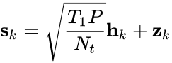 {\displaystyle \mathbf {s} _{k}={\sqrt {\frac {T_{1}P}{n_{t}}}}\mathbf {h} _{k}+\mathbf {z} _{k}}