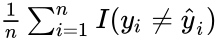 {\textstyle {\frac {1}{n}}\sum _{i=1}^{n}I(y_{i}\neq {\hat {y}}_{i})}