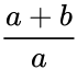 {\displaystyle {\frac {a+b}{a}}}