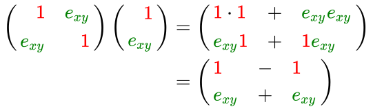 {\displaystyle {\begin{aligned}\left({\begin{array}{rrrr}{\color {red}1}&{\color {green}e_{xy}}\\{\color {green}e_{xy}}&{\color {red}1}\end{array}}\right)\left({\begin{array}{rrrr}{\color {red}1}\\{\color {green}e_{xy}}\end{array}}\right)&=\left({\begin{array}{lcl}{\color {red}1}\cdot {\color {red}1}&+&{\color {green}e_{xy}}{\color {green}e_{xy}}\\{\color {green}e_{xy}}{\color {red}1}&+&{\color {red}1}{\color {green}e_{xy}}\end{array}}\right)\\&=\left({\begin{array}{lcl}{\color {red}1}&-&{\color {red}1}\\{\color {green}e_{xy}}&+&{\color {green}e_{xy}}\end{array}}\right)\end{aligned}}}